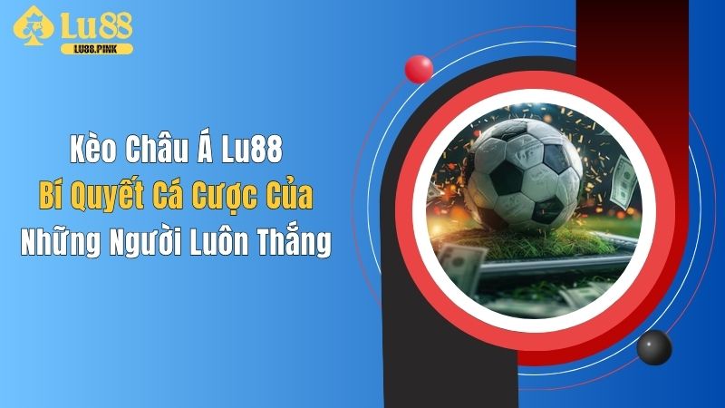 Kèo Châu Á Lu88: Bí Quyết Cá Cược Của Những Người Luôn Thắng