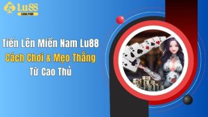 Tiến Lên Miền Nam Lu88: Cách Chơi & Mẹo Thắng Từ Cao Thủ